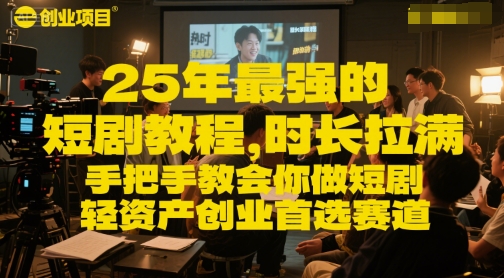 25年最强的短剧项目教程，时长拉满，手把手教会你做短剧，轻资产创业首选赛道 - 网创副业项目网-网创副业项目网