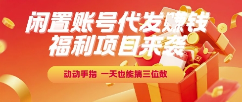 福利项目来袭，闲置账号代发挣钱，动动手指，一天也能搞三位数【揭秘】 - 网创副业项目网-网创副业项目网