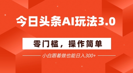 今日头条爆文玩法3.0  配合AI工具轻松矩阵    小白也能日入3张+ - 网创副业项目网-网创副业项目网