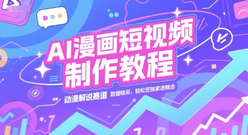 AI漫画短视频制作教程，动漫解说赛道，数据稳定且流量高，轻松签独家进精选 - 网创副业项目网-网创副业项目网