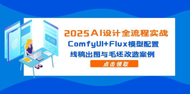 （14790期）2025AI设计全流程实战：ComfyUI+Flux模型配置，线稿出图与毛坯改造案例 - 网创副业项目网-网创副业项目网
