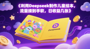 利用Deepseek制作儿童绘本，流量接到手软，日收益几张 - 网创副业项目网-网创副业项目网