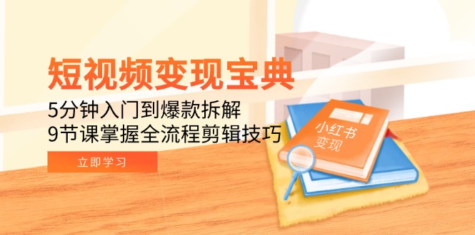 （15055期）短视频变现宝典：5分钟入门到爆款拆解，9节课掌握全流程剪辑技巧 - 网创副业项目网-网创副业项目网
