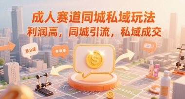 成人赛道同城私域玩法，利润高，同城引流，私域成交 - 网创副业项目网-网创副业项目网