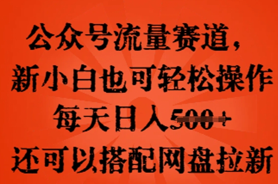 公众号流量赛道，新人小白也可轻松上手操作，每天日入100+，还可以搭配网盘拉新 - 网创副业项目网-网创副业项目网