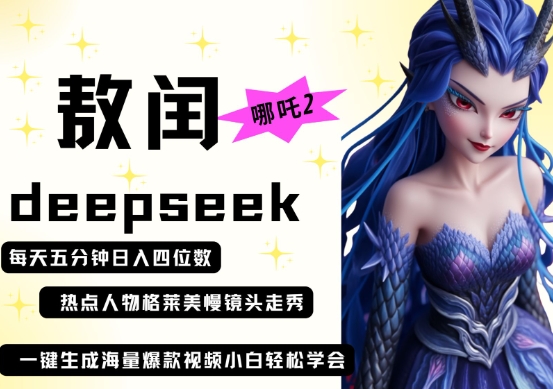 deepseek+哪吒2敖润姑姑走秀+爆款视频，起号快，爆款多，每天五分钟，日入四位数 - 网创副业项目网-网创副业项目网