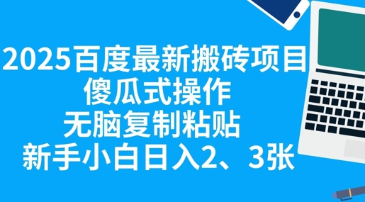 2025百度最新搬砖项目，傻瓜式操作，无脑复制粘贴，新手小白日入2张 - 网创副业项目网-网创副业项目网