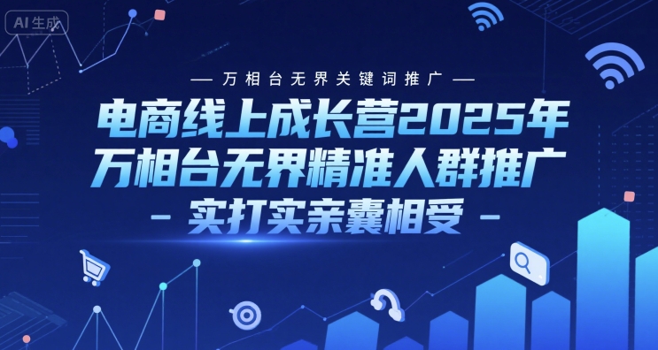 电商线上成长营2025年，万相台无界关键词推广-万相台无界精准人群推广-实打实亲囊相受 - 网创副业项目网-网创副业项目网