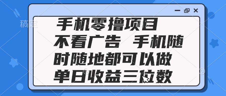 （14855期）2025手机零撸项目 不看广告 手机随时可做 单日收益三位数 - 网创副业项目网-网创副业项目网