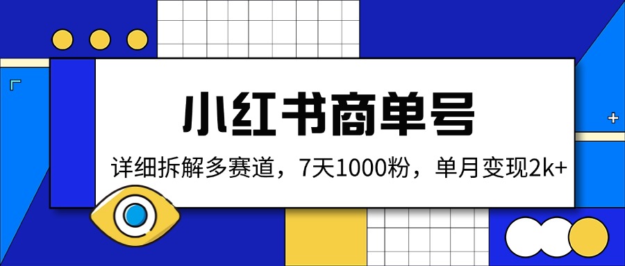 （14579期）小红书商单号，详细拆解多赛道，7天1000粉，单月变现2k+ - 网创副业项目网-网创副业项目网