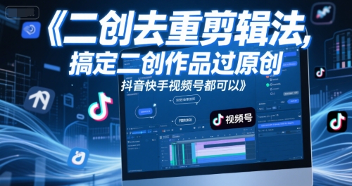 短视频二创去重剪辑法，搞定二创作品过原创，抖音快手视频号都可以 - 网创副业项目网-网创副业项目网