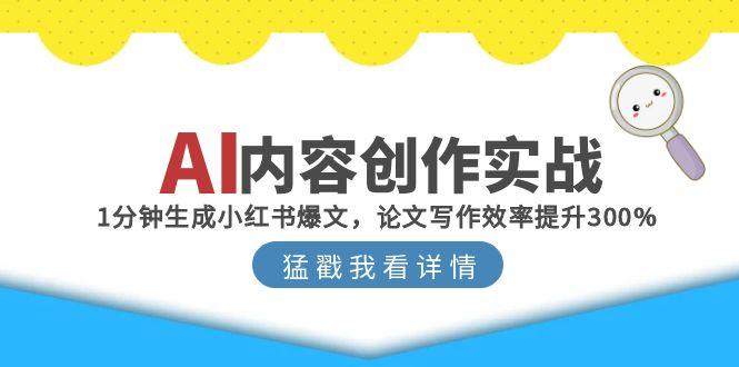 （15041期）AI内容创作实战：1分钟生成小红书爆文，论文写作效率提升300% - 网创副业项目网-网创副业项目网