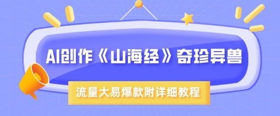 AI创作《山海经》奇珍异兽，超现实画风，流量大易爆款，附详细教程 - 网创副业项目网-网创副业项目网