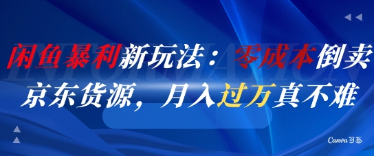 闲鱼暴利新玩法：零成本倒卖京东货源，月入过1W真不难 - 网创副业项目网-网创副业项目网