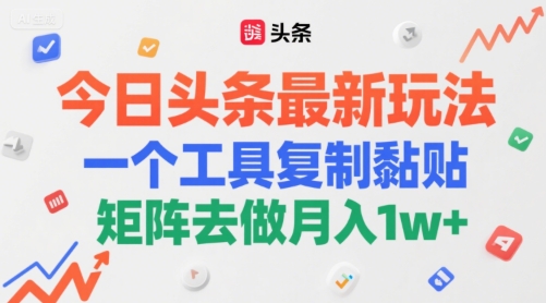 今日头条最新玩法，一个工具复制黏贴，矩阵去做月入1w+ - 网创副业项目网-网创副业项目网