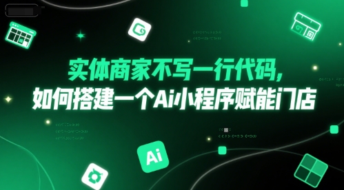 实体商家不写一行代码，如何搭建一个Ai小程序赋能门店 - 网创副业项目网-网创副业项目网