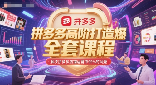 拼多多高阶打造爆款全套课程，解决拼多多店铺运营中99%的问题 - 网创副业项目网-网创副业项目网