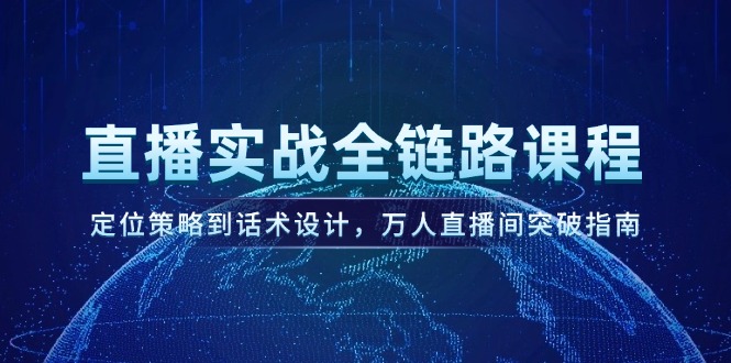 （14952期）直播实战全链路课程，定位策略到话术设计，万人直播间突破指南 - 网创副业项目网-网创副业项目网