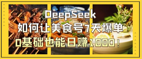 DeepSeek如何让美食号7天爆单，0基础也能日入1k - 网创副业项目网-网创副业项目网