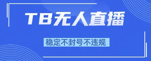 2025年TB无人直播带货10.0，全新技术，不违规，不封号，纯小白操作，日入1k【揭秘】 - 网创副业项目网-网创副业项目网