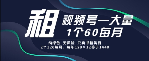 租视频号，一个60每月，2个120.纯绿色、无风险，常年租【揭秘】 - 网创副业项目网-网创副业项目网