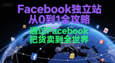 Facebook独立站从0到1全攻略，通过FacebboK把货卖到全世界 - 网创副业项目网-网创副业项目网