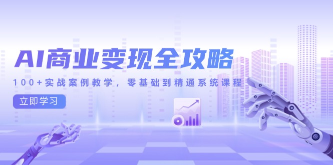 （14948期）AI商业变现全攻略，100+实战案例教学，零基础到精通系统课程 - 网创副业项目网-网创副业项目网