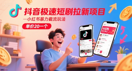 抖音极速短剧拉新项目，小红书暴力截流玩法，单价20一个 - 网创副业项目网-网创副业项目网