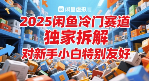 2025闲鱼冷门赛道，独家拆解，对新手小白特别友好 - 网创副业项目网-网创副业项目网