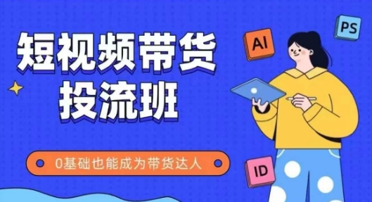 抖音快手短视频带货投流班，详细又全面的抖音快手带货实操课，零基础也能成为带货达人 - 网创副业项目网-网创副业项目网
