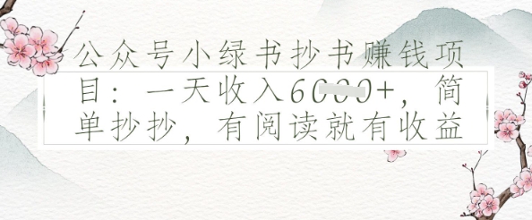 公众号小绿书抄书挣钱项目：一天收入多张，简单抄抄，有阅读就有收益 - 网创副业项目网-网创副业项目网