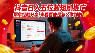 抖音日入五位数短剧推广爆单经验分享，来看看他是怎么做到的？ - 网创副业项目网-网创副业项目网