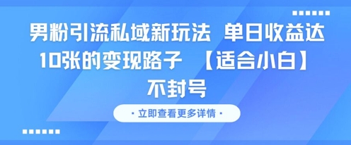 男粉引流私域新玩法，单日收益达10张的变现路子 【适合小白】不封号 - 网创副业项目网-网创副业项目网