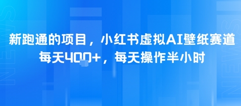 新跑通的项目，小红书虚拟AI壁纸赛道，每天4张+，每天操作半小时 - 网创副业项目网-网创副业项目网
