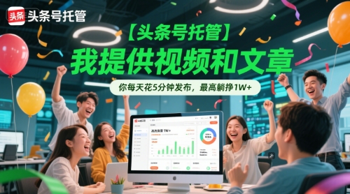 【头条号托管 】我提供视频和文章，你每天花5分钟发布，最高躺挣1W+【揭秘】 - 网创副业项目网-网创副业项目网