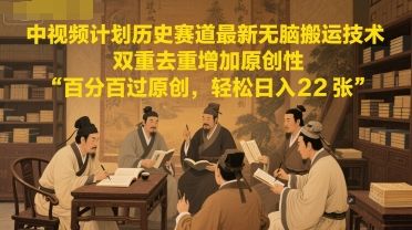 中视频计划历史赛道最新无脑搬运技术，双重去重增加原创性，百分百过原创，轻松日入2张 - 网创副业项目网-网创副业项目网