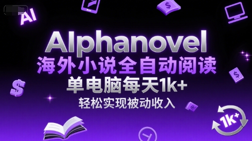 AIphanovel海外小说全自动阅读，单电脑每天1k+，轻松实现被动收入【揭秘】 - 网创副业项目网-网创副业项目网