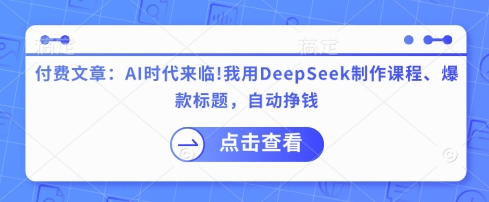 付费文章：AI时代来临！我用DeepSeek制作课程、爆款标题，自动挣钱 - 网创副业项目网-网创副业项目网