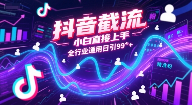 抖音截流，小白直接上手，全行业通用日引99+精准粉【揭秘】 - 网创副业项目网-网创副业项目网