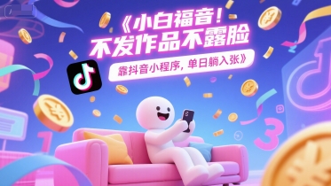 小白福音，不发作品不露脸，靠抖音小程序，单日躺入3张 - 网创副业项目网-网创副业项目网