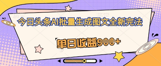 今日头条AI批量生成图文全新完法，单日收益几张 - 网创副业项目网-网创副业项目网
