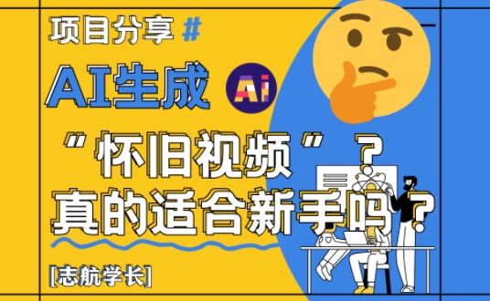 AI生成怀旧视频真的很适合新手？详细讲解！ - 网创副业项目网-网创副业项目网