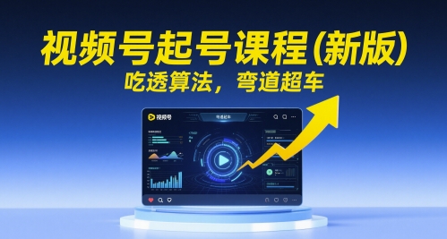 视频号起号课程（新版），吃透算法，弯道超车 - 网创副业项目网-网创副业项目网