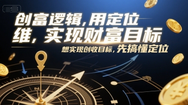创富逻辑，用定位思维实现财富目标，想实现创收目标，先搞懂定位 - 网创副业项目网-网创副业项目网