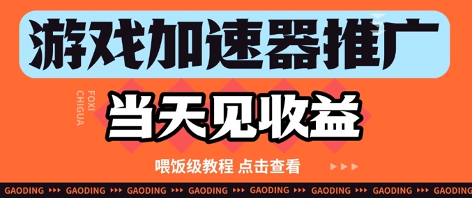 游戏加速器推广项目当天见收益，纯干货喂饭级教程分享 - 网创副业项目网-网创副业项目网