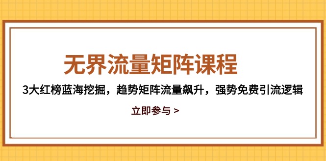 （14763期）无界流量矩阵课程，3大红榜蓝海挖掘，趋势矩阵流量飙升，强势免费引流逻辑 - 网创副业项目网-网创副业项目网