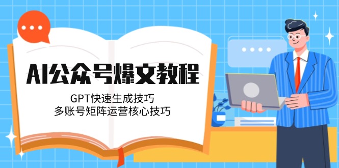 （14977期）AI公众号爆文教程，GPT快速生成技巧，多账号矩阵运营核心技巧 - 网创副业项目网-网创副业项目网