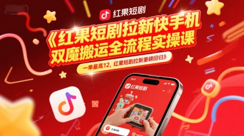 红果短剧拉新快手手机双魔法搬运全流程实操课，一单最高12，红果短剧拉新重磅回归 - 网创副业项目网-网创副业项目网