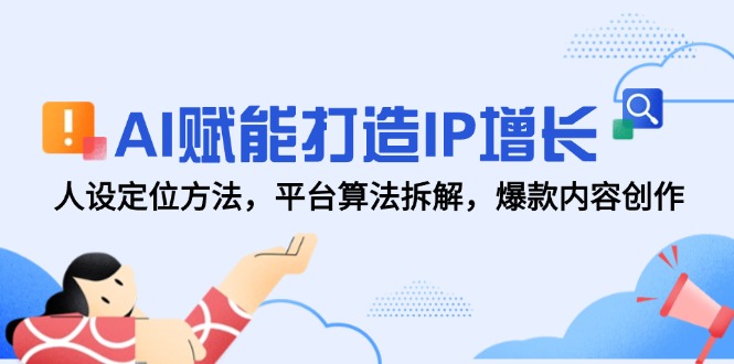 （14911期）AI赋能打造IP增长，人设定位方法，平台算法拆解，爆款内容创作 - 网创副业项目网-网创副业项目网