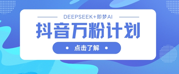 抖音万粉计划，利用DeepSeek+即梦AI生成视频，快速涨到万粉 - 网创副业项目网-网创副业项目网
